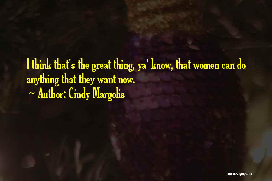 Cindy Margolis Quotes: I Think That's The Great Thing, Ya' Know, That Women Can Do Anything That They Want Now.