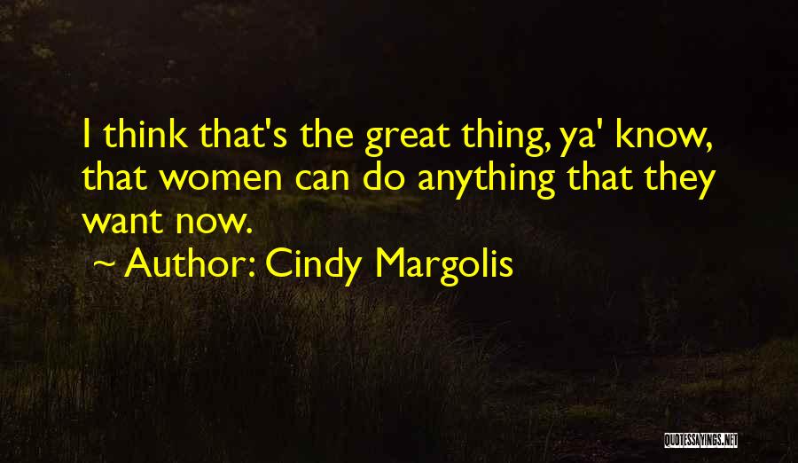 Cindy Margolis Quotes: I Think That's The Great Thing, Ya' Know, That Women Can Do Anything That They Want Now.