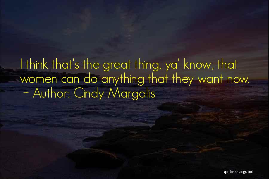 Cindy Margolis Quotes: I Think That's The Great Thing, Ya' Know, That Women Can Do Anything That They Want Now.