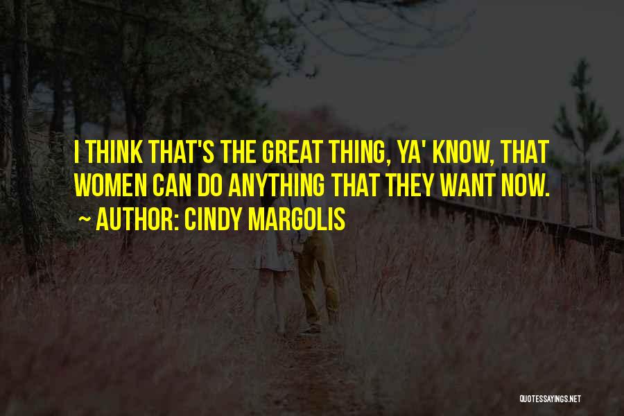 Cindy Margolis Quotes: I Think That's The Great Thing, Ya' Know, That Women Can Do Anything That They Want Now.