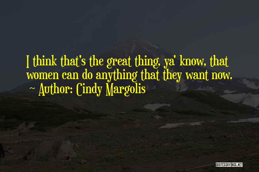 Cindy Margolis Quotes: I Think That's The Great Thing, Ya' Know, That Women Can Do Anything That They Want Now.