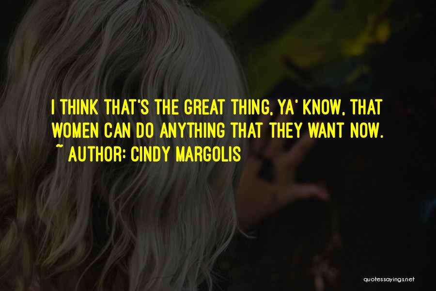 Cindy Margolis Quotes: I Think That's The Great Thing, Ya' Know, That Women Can Do Anything That They Want Now.