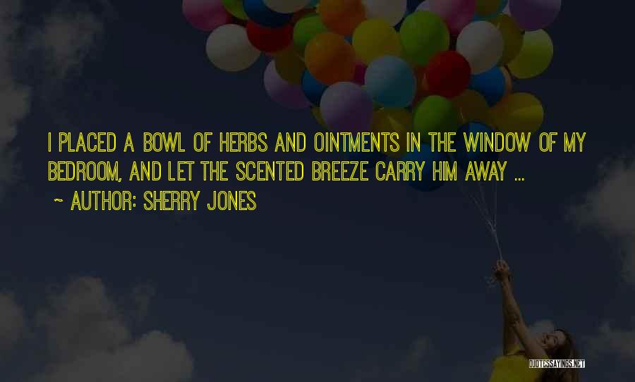 Sherry Jones Quotes: I Placed A Bowl Of Herbs And Ointments In The Window Of My Bedroom, And Let The Scented Breeze Carry