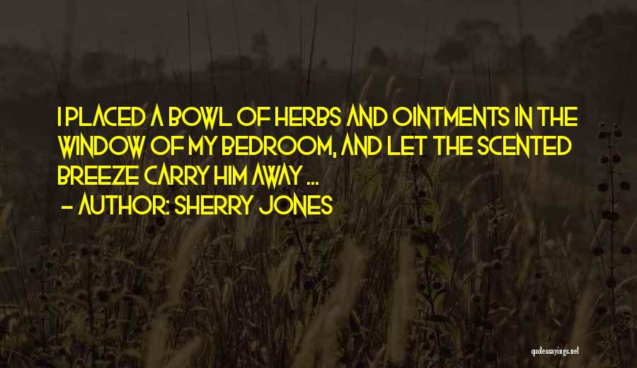 Sherry Jones Quotes: I Placed A Bowl Of Herbs And Ointments In The Window Of My Bedroom, And Let The Scented Breeze Carry