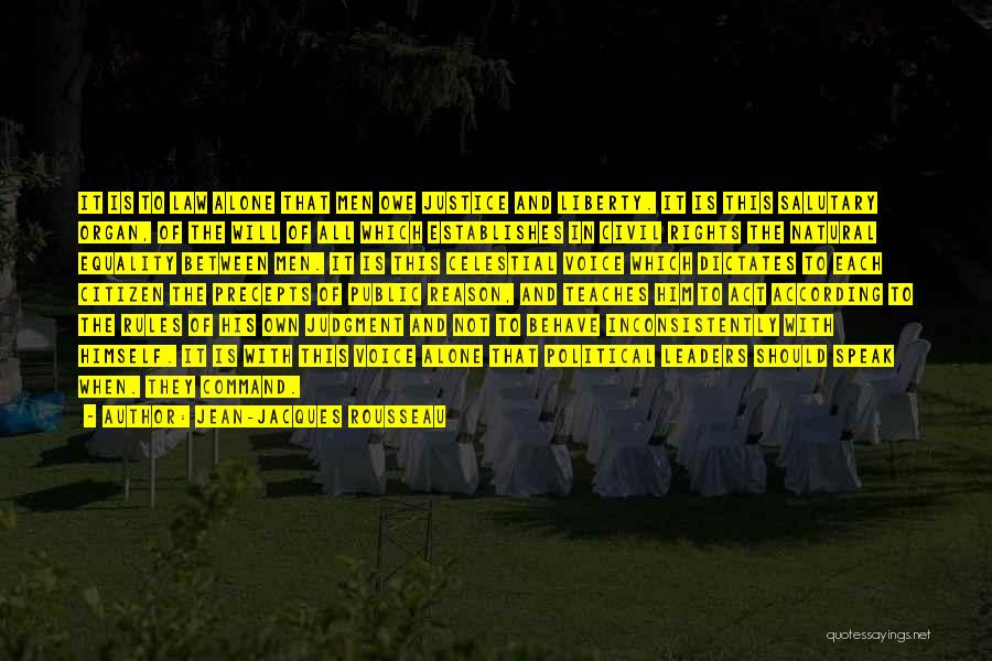 Jean-Jacques Rousseau Quotes: It Is To Law Alone That Men Owe Justice And Liberty. It Is This Salutary Organ, Of The Will Of