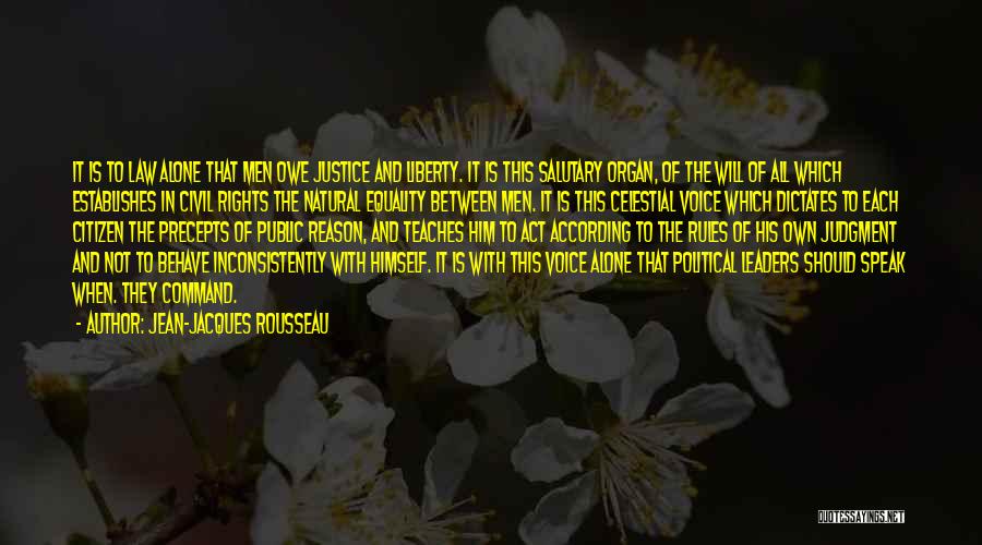 Jean-Jacques Rousseau Quotes: It Is To Law Alone That Men Owe Justice And Liberty. It Is This Salutary Organ, Of The Will Of