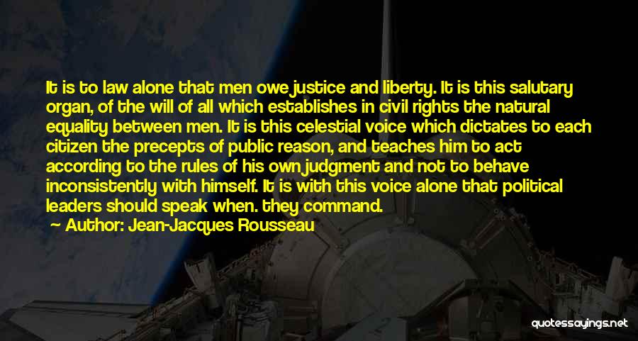 Jean-Jacques Rousseau Quotes: It Is To Law Alone That Men Owe Justice And Liberty. It Is This Salutary Organ, Of The Will Of