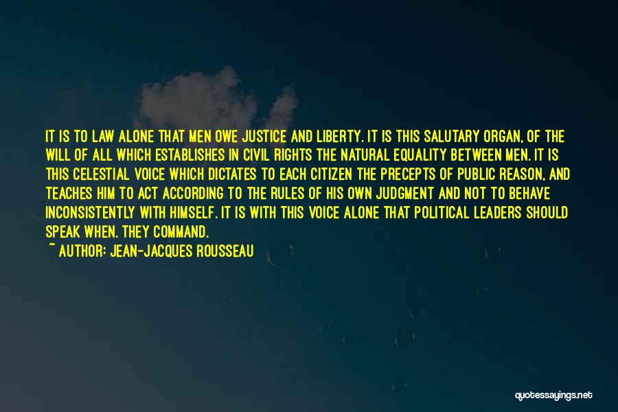 Jean-Jacques Rousseau Quotes: It Is To Law Alone That Men Owe Justice And Liberty. It Is This Salutary Organ, Of The Will Of