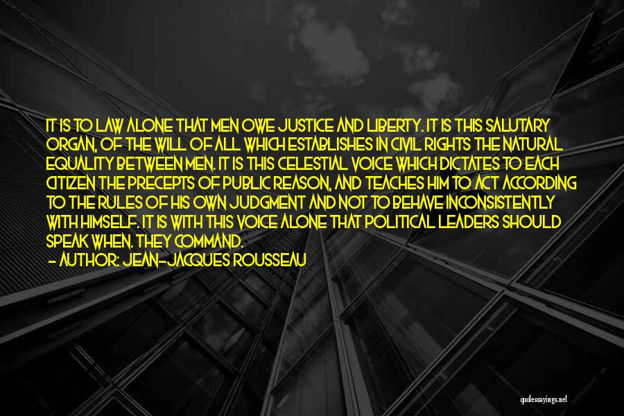 Jean-Jacques Rousseau Quotes: It Is To Law Alone That Men Owe Justice And Liberty. It Is This Salutary Organ, Of The Will Of