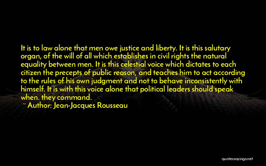 Jean-Jacques Rousseau Quotes: It Is To Law Alone That Men Owe Justice And Liberty. It Is This Salutary Organ, Of The Will Of