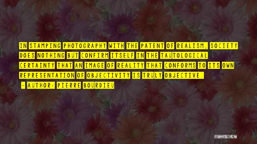 Pierre Bourdieu Quotes: In Stamping Photography With The Patent Of Realism, Society Does Nothing But Confirm Itself In The Tautological Certainty That An