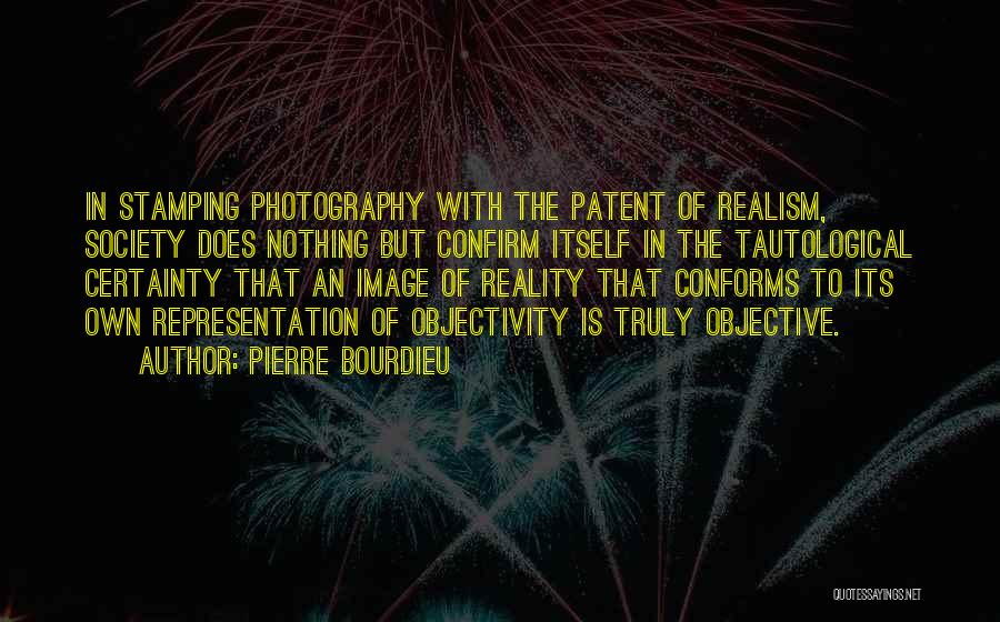 Pierre Bourdieu Quotes: In Stamping Photography With The Patent Of Realism, Society Does Nothing But Confirm Itself In The Tautological Certainty That An