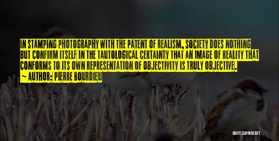 Pierre Bourdieu Quotes: In Stamping Photography With The Patent Of Realism, Society Does Nothing But Confirm Itself In The Tautological Certainty That An