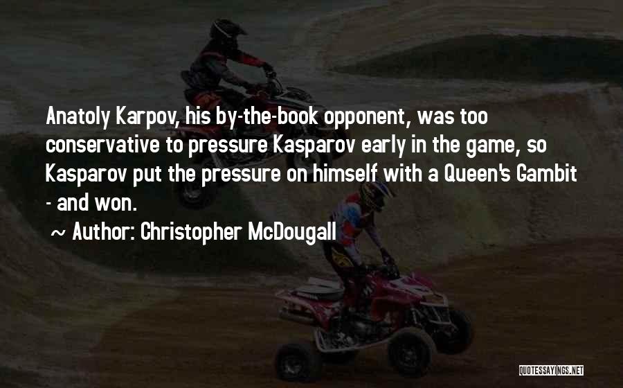 Christopher McDougall Quotes: Anatoly Karpov, His By-the-book Opponent, Was Too Conservative To Pressure Kasparov Early In The Game, So Kasparov Put The Pressure