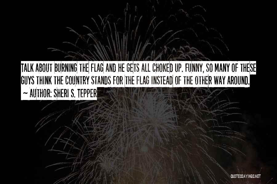 Sheri S. Tepper Quotes: Talk About Burning The Flag And He Gets All Choked Up. Funny, So Many Of These Guys Think The Country