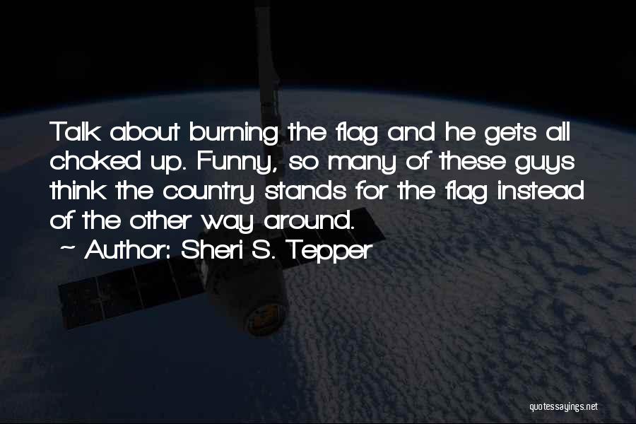 Sheri S. Tepper Quotes: Talk About Burning The Flag And He Gets All Choked Up. Funny, So Many Of These Guys Think The Country