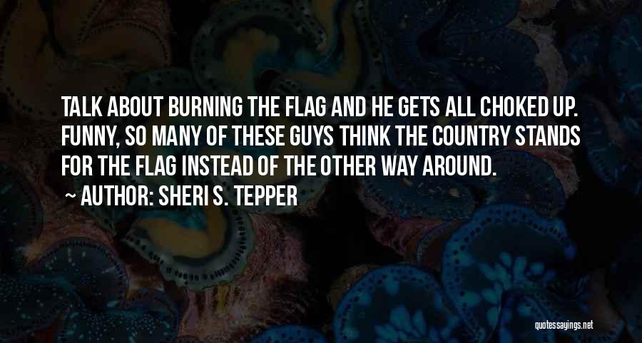 Sheri S. Tepper Quotes: Talk About Burning The Flag And He Gets All Choked Up. Funny, So Many Of These Guys Think The Country