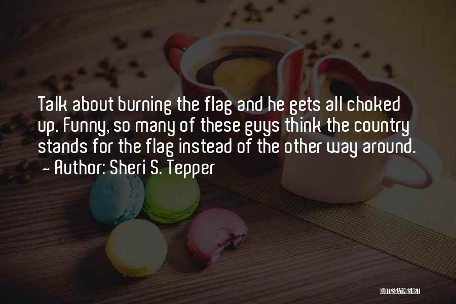 Sheri S. Tepper Quotes: Talk About Burning The Flag And He Gets All Choked Up. Funny, So Many Of These Guys Think The Country