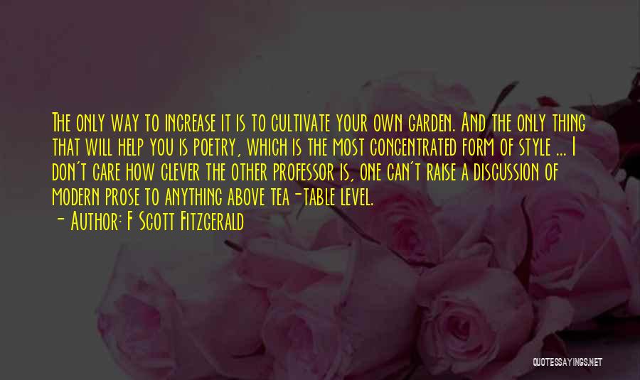 F Scott Fitzgerald Quotes: The Only Way To Increase It Is To Cultivate Your Own Garden. And The Only Thing That Will Help You