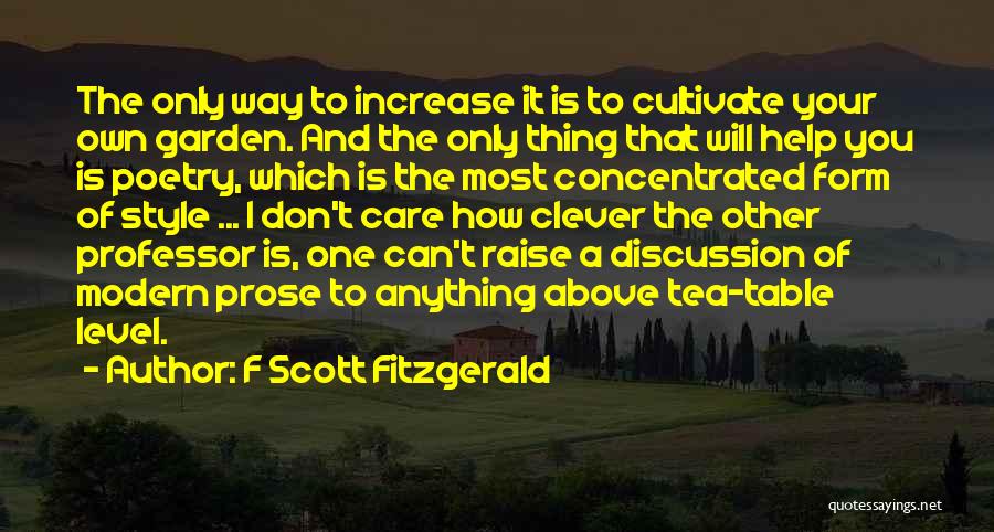 F Scott Fitzgerald Quotes: The Only Way To Increase It Is To Cultivate Your Own Garden. And The Only Thing That Will Help You