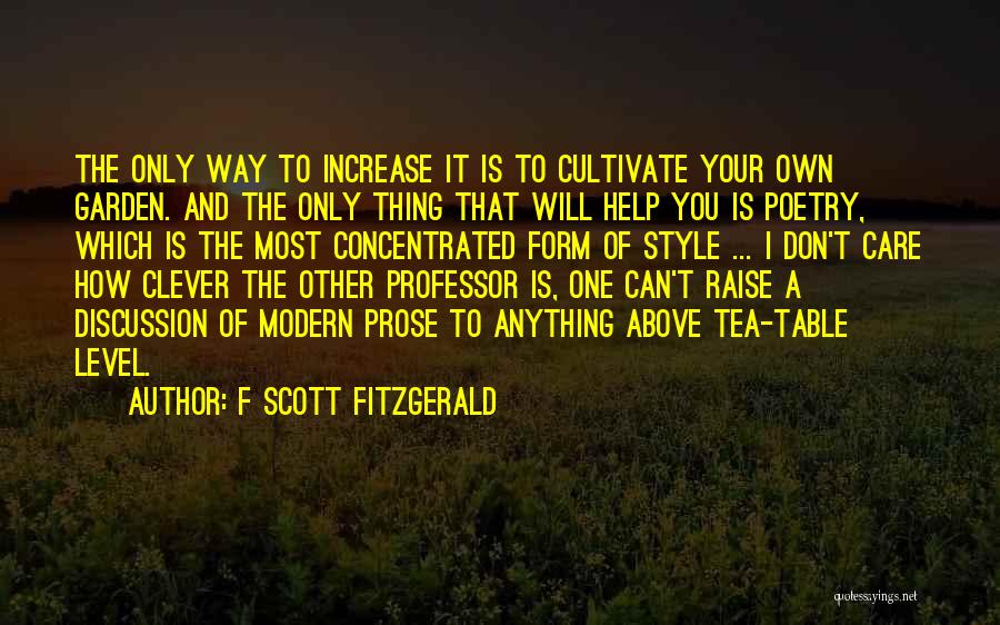 F Scott Fitzgerald Quotes: The Only Way To Increase It Is To Cultivate Your Own Garden. And The Only Thing That Will Help You