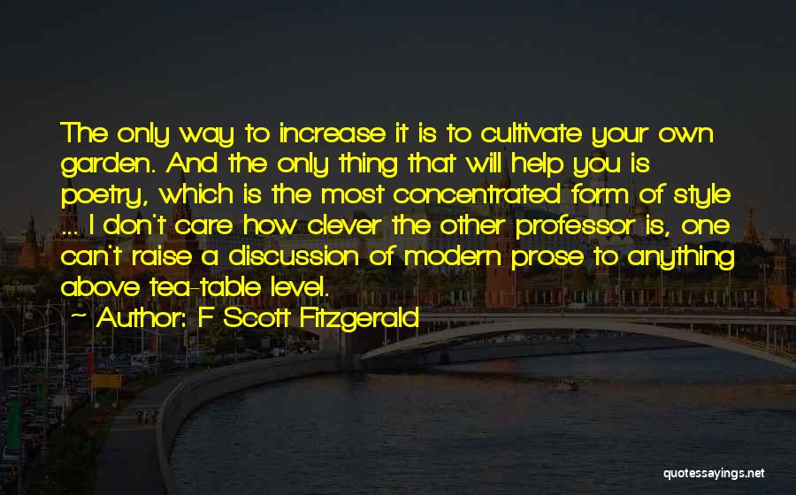 F Scott Fitzgerald Quotes: The Only Way To Increase It Is To Cultivate Your Own Garden. And The Only Thing That Will Help You