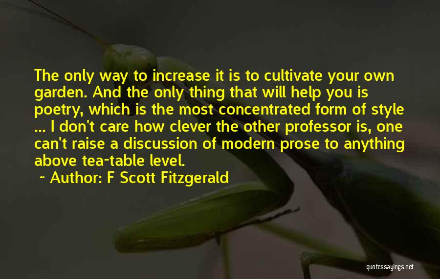 F Scott Fitzgerald Quotes: The Only Way To Increase It Is To Cultivate Your Own Garden. And The Only Thing That Will Help You