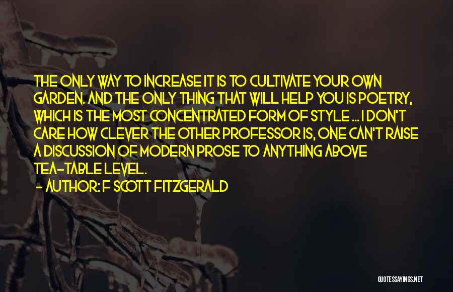 F Scott Fitzgerald Quotes: The Only Way To Increase It Is To Cultivate Your Own Garden. And The Only Thing That Will Help You