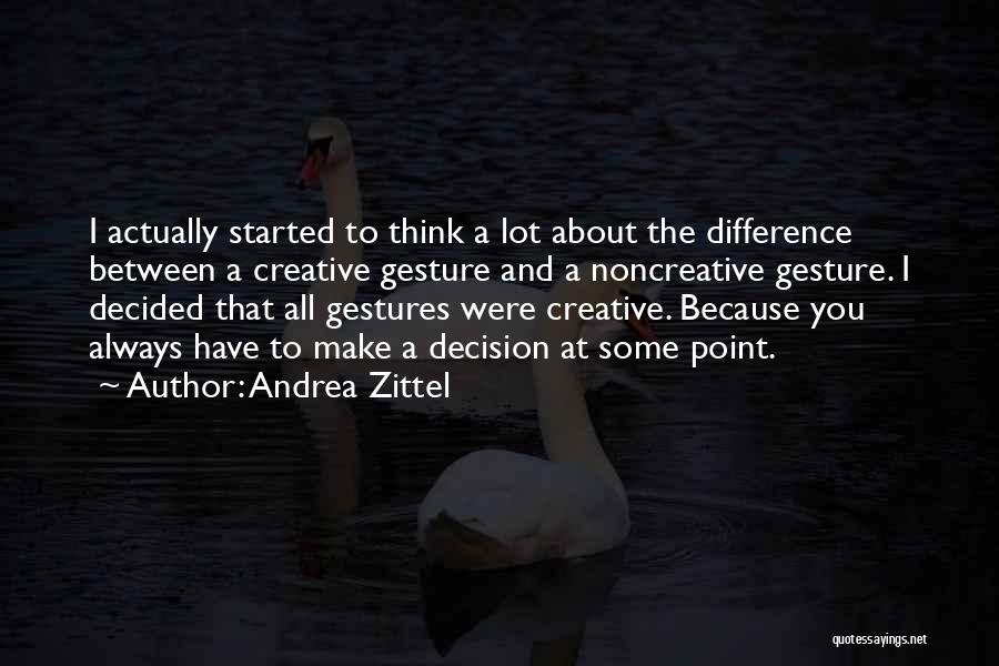 Andrea Zittel Quotes: I Actually Started To Think A Lot About The Difference Between A Creative Gesture And A Noncreative Gesture. I Decided