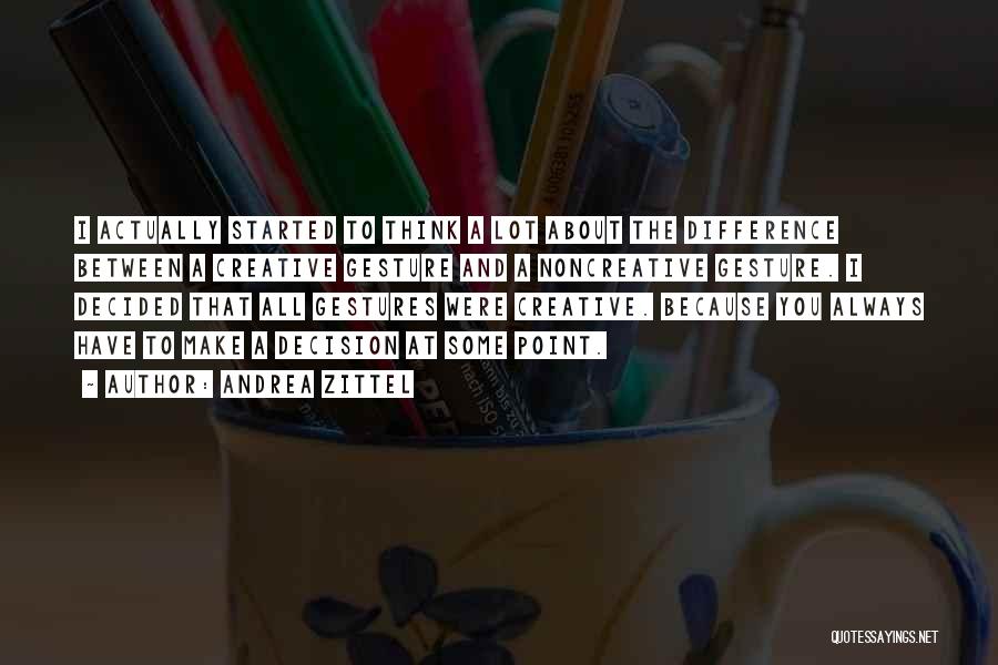 Andrea Zittel Quotes: I Actually Started To Think A Lot About The Difference Between A Creative Gesture And A Noncreative Gesture. I Decided