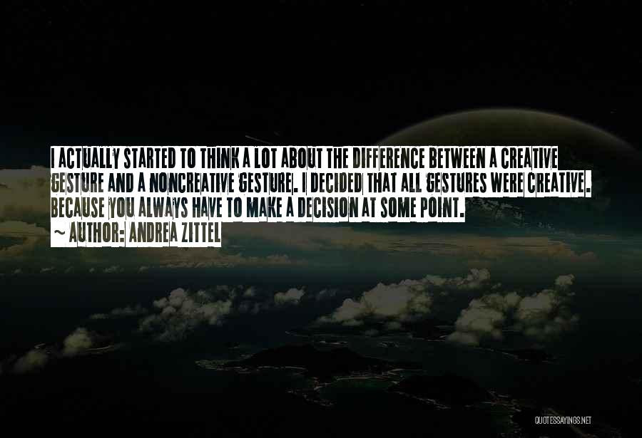 Andrea Zittel Quotes: I Actually Started To Think A Lot About The Difference Between A Creative Gesture And A Noncreative Gesture. I Decided