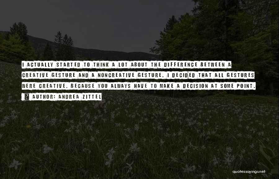 Andrea Zittel Quotes: I Actually Started To Think A Lot About The Difference Between A Creative Gesture And A Noncreative Gesture. I Decided