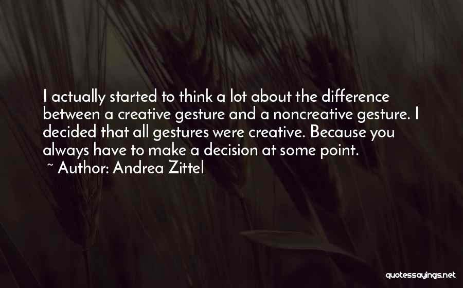 Andrea Zittel Quotes: I Actually Started To Think A Lot About The Difference Between A Creative Gesture And A Noncreative Gesture. I Decided