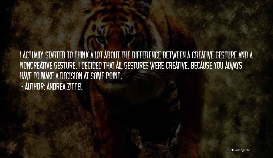 Andrea Zittel Quotes: I Actually Started To Think A Lot About The Difference Between A Creative Gesture And A Noncreative Gesture. I Decided