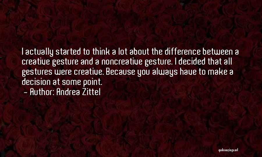 Andrea Zittel Quotes: I Actually Started To Think A Lot About The Difference Between A Creative Gesture And A Noncreative Gesture. I Decided