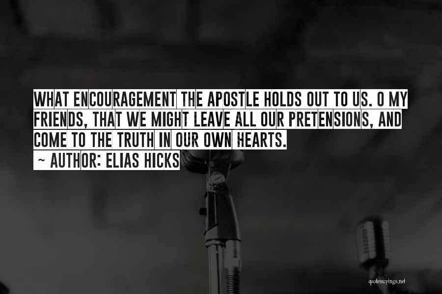 Elias Hicks Quotes: What Encouragement The Apostle Holds Out To Us. O My Friends, That We Might Leave All Our Pretensions, And Come