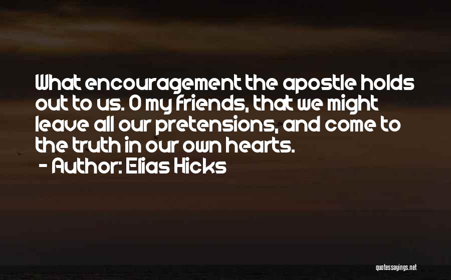 Elias Hicks Quotes: What Encouragement The Apostle Holds Out To Us. O My Friends, That We Might Leave All Our Pretensions, And Come