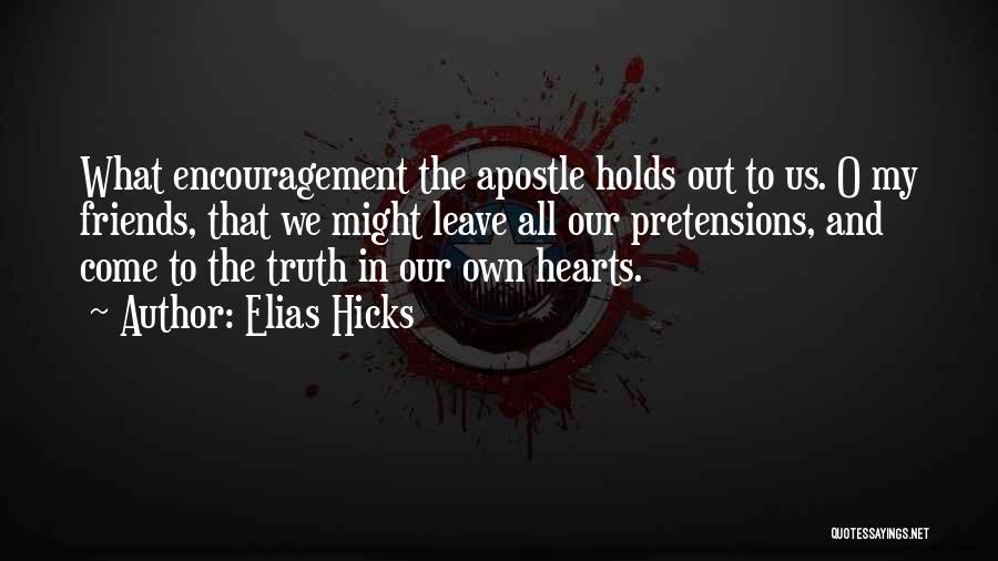 Elias Hicks Quotes: What Encouragement The Apostle Holds Out To Us. O My Friends, That We Might Leave All Our Pretensions, And Come