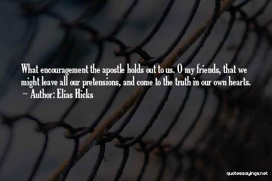 Elias Hicks Quotes: What Encouragement The Apostle Holds Out To Us. O My Friends, That We Might Leave All Our Pretensions, And Come