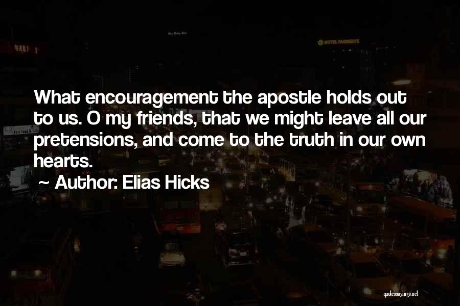 Elias Hicks Quotes: What Encouragement The Apostle Holds Out To Us. O My Friends, That We Might Leave All Our Pretensions, And Come