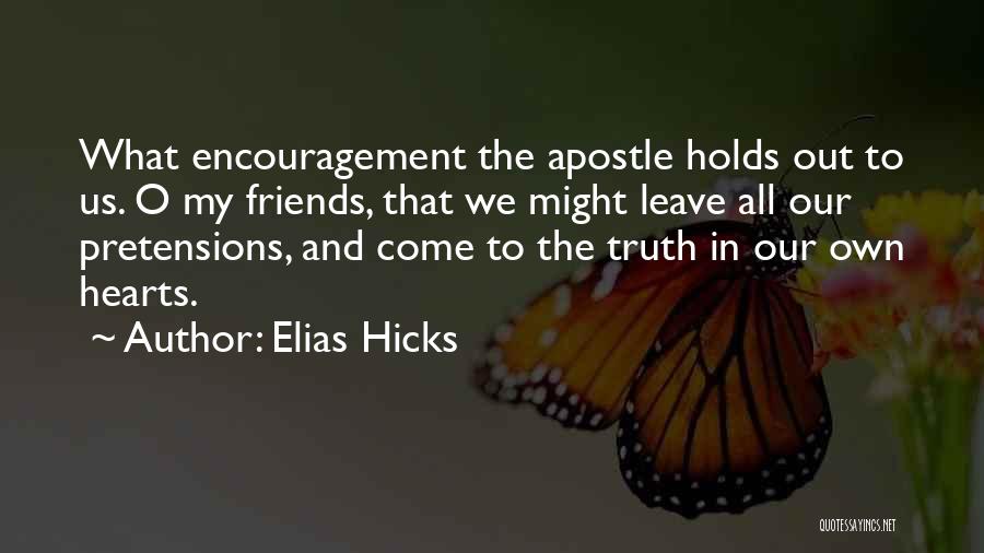Elias Hicks Quotes: What Encouragement The Apostle Holds Out To Us. O My Friends, That We Might Leave All Our Pretensions, And Come