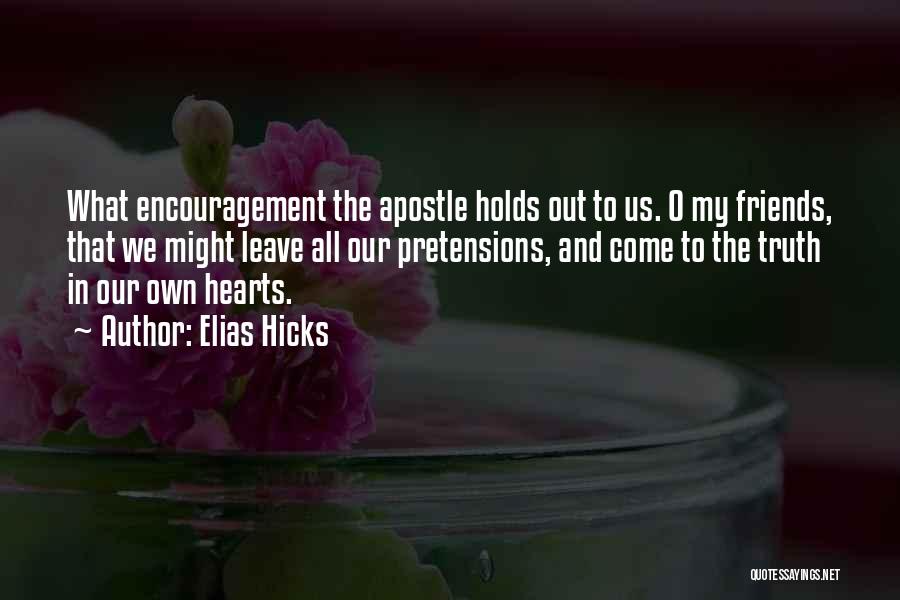 Elias Hicks Quotes: What Encouragement The Apostle Holds Out To Us. O My Friends, That We Might Leave All Our Pretensions, And Come
