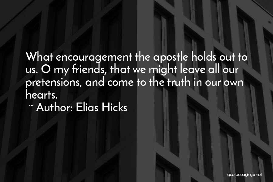 Elias Hicks Quotes: What Encouragement The Apostle Holds Out To Us. O My Friends, That We Might Leave All Our Pretensions, And Come