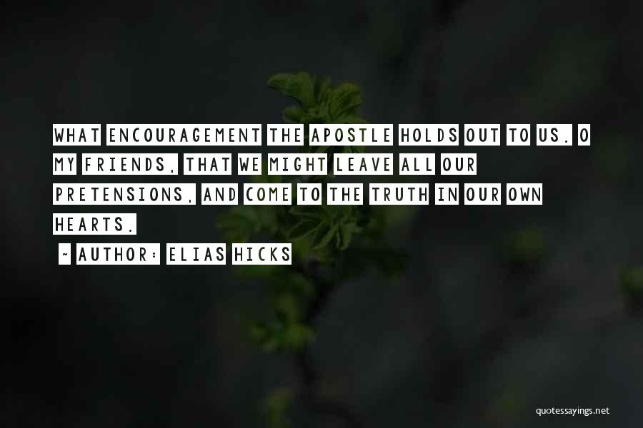 Elias Hicks Quotes: What Encouragement The Apostle Holds Out To Us. O My Friends, That We Might Leave All Our Pretensions, And Come