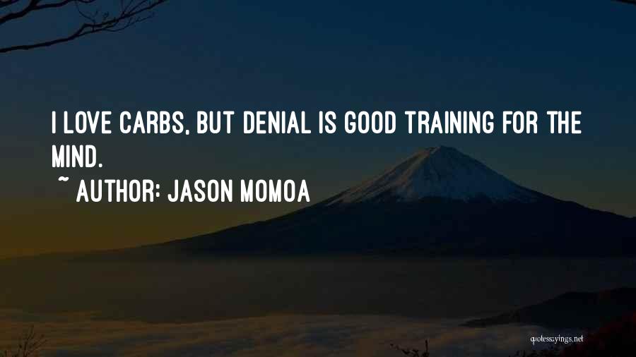 Jason Momoa Quotes: I Love Carbs, But Denial Is Good Training For The Mind.