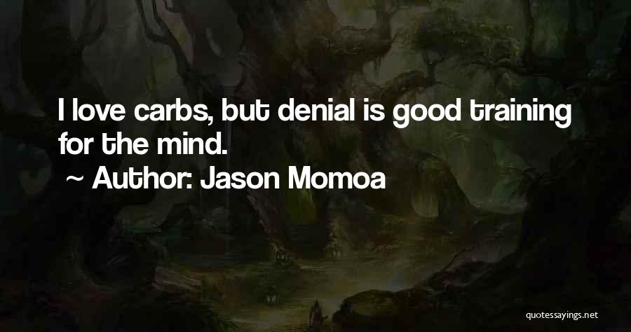 Jason Momoa Quotes: I Love Carbs, But Denial Is Good Training For The Mind.