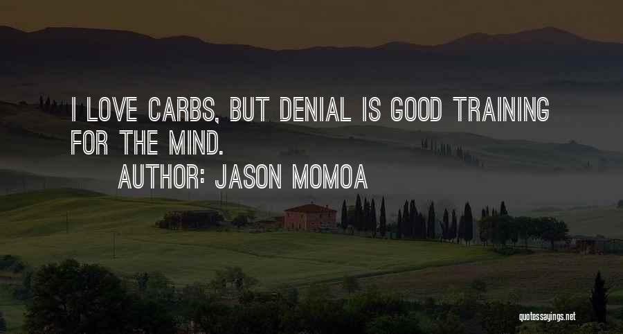 Jason Momoa Quotes: I Love Carbs, But Denial Is Good Training For The Mind.
