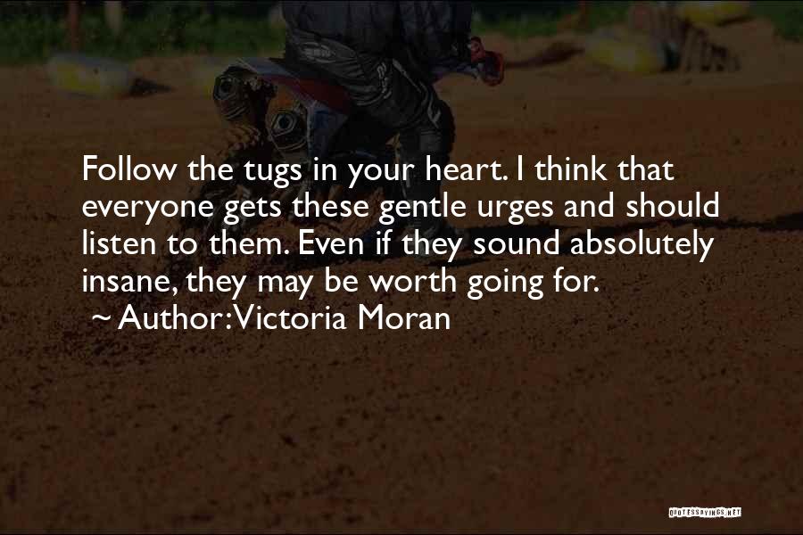 Victoria Moran Quotes: Follow The Tugs In Your Heart. I Think That Everyone Gets These Gentle Urges And Should Listen To Them. Even
