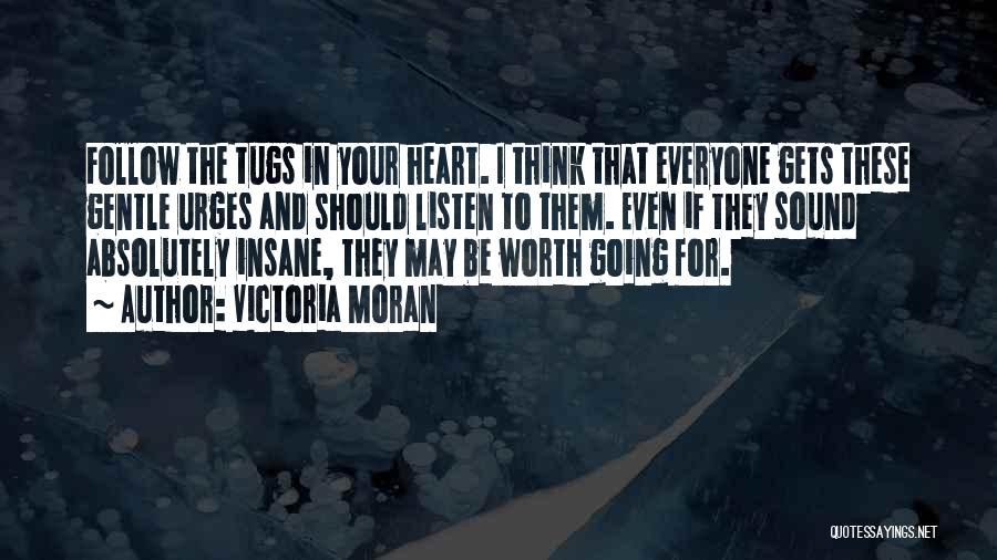 Victoria Moran Quotes: Follow The Tugs In Your Heart. I Think That Everyone Gets These Gentle Urges And Should Listen To Them. Even