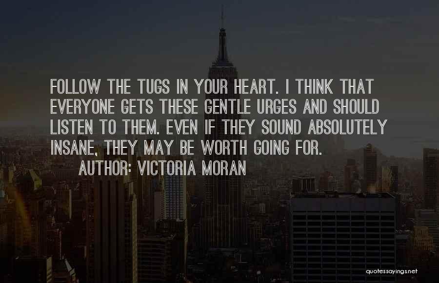 Victoria Moran Quotes: Follow The Tugs In Your Heart. I Think That Everyone Gets These Gentle Urges And Should Listen To Them. Even